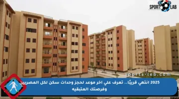2025 انتهى قريبًا.. تعرف على آخر موعد لحجز وحدات سكن لكل المصريين وفرصتك المتبقية